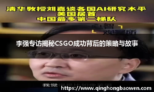 李强专访揭秘CSGO成功背后的策略与故事