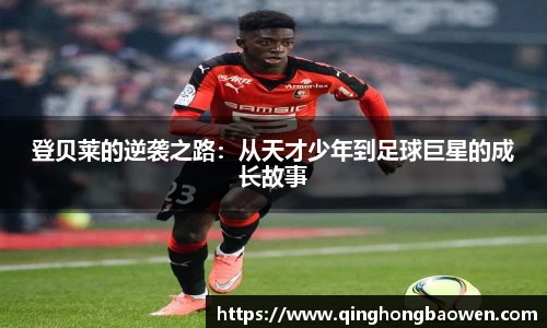 登贝莱的逆袭之路：从天才少年到足球巨星的成长故事