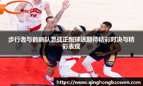 步行者与鹈鹕队激战正酣球迷期待精彩对决与精彩表现