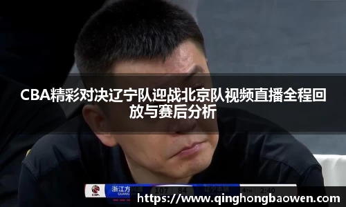 CBA精彩对决辽宁队迎战北京队视频直播全程回放与赛后分析