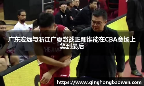 广东宏远与浙江广夏激战正酣谁能在CBA赛场上笑到最后