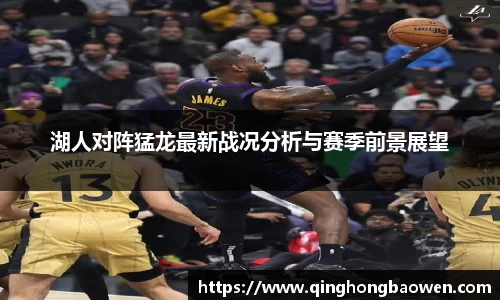 湖人对阵猛龙最新战况分析与赛季前景展望