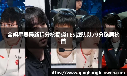 全明星赛最新积分榜揭晓TES战队以79分稳居榜首